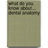 What Do You Know About... Dental Anatomy