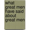What Great Men Have Said About Great Men by William Wale