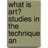 What Is Art? Studies In The Technique An