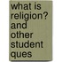 What Is Religion? And Other Student Ques