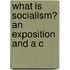 What Is Socialism? An Exposition And A C