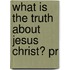 What Is The Truth About Jesus Christ? Pr