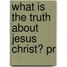 What Is The Truth About Jesus Christ? Pr by Friedrich Loofs