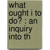 What Ought I To Do? : An Inquiry Into Th door George Trumbull Ladd