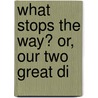 What Stops The Way? Or, Our Two Great Di by William Ellis
