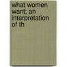 What Women Want; An Interpretation Of Th door Beatrice Forbes-Robertson Hale