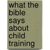 What the Bible Says about Child Training door J. Richard Fugate