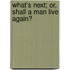 What's Next; Or, Shall A Man Live Again?