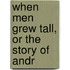 When Men Grew Tall, Or The Story Of Andr