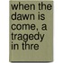 When The Dawn Is Come, A Tragedy In Thre