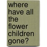 Where Have All the Flower Children Gone? by Sandra Gurvis