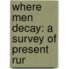 Where Men Decay: A Survey Of Present Rur door Digby C. Pedder