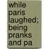 While Paris Laughed; Being Pranks And Pa