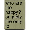 Who Are The Happy? Or, Piety The Only Fo by J.B. 1799-1876 Waterbury
