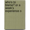 Who's To Blame? Or A Week's Experience O by Unknown
