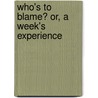 Who's To Blame? Or, A Week's Experience by William Michael Whitmarsh