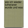 Wie Ich Wieder Lutheraner Wurde Und Was by Henrich Steffens