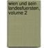Wien Und Sein Landesfuersten, Volume 2