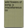 Wild Flowers Of Song; A Miscellaneous Co by Jane Moore
