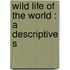 Wild Life Of The World : A Descriptive S