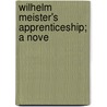 Wilhelm Meister's Apprenticeship; A Nove by Von Johann Wolfgang Goethe