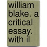 William Blake. A Critical Essay. With Il by Algernon Charles Swinburne