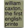 William Caxton, The First English Printe door Charles Knight