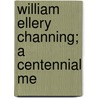 William Ellery Channing; A Centennial Me by Charles Timothy Brooks