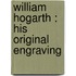 William Hogarth : His Original Engraving