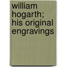 William Hogarth; His Original Engravings door Arthur Mayger Hind