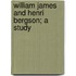 William James And Henri Bergson; A Study