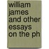 William James And Other Essays On The Ph