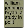 William Jennings Bryan: A Study In Polit by Wayne C. Williams