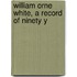 William Orne White, A Record Of Ninety Y