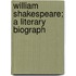 William Shakespeare; A Literary Biograph