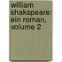 William Shakspeare: Ein Roman, Volume 2