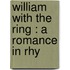 William With The Ring : A Romance In Rhy