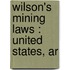 Wilson's Mining Laws : United States, Ar