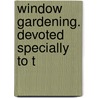 Window Gardening. Devoted Specially To T door Henry T. Williams