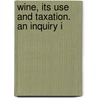 Wine, Its Use And Taxation. An Inquiry I door Sir Tennent James Emerson