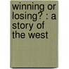 Winning Or Losing? : A Story Of The West door Oren F. Morton