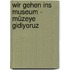 Wir gehen ins Museum - Müzeye gidiyoruz