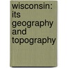 Wisconsin: Its Geography And Topography by Increase Allen Lapham