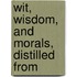 Wit, Wisdom, And Morals, Distilled From