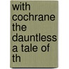 With Cochrane The Dauntless A Tale Of Th door Onbekend