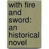 With Fire And Sword: An Historical Novel by Unknown