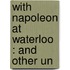 With Napoleon At Waterloo : And Other Un
