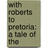 With Roberts To Pretoria: A Tale Of The