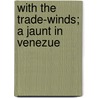With The Trade-Winds; A Jaunt In Venezue door Ira Nelson Morris