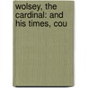 Wolsey, The Cardinal: And His Times, Cou by Francis Charles Laird